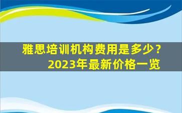 雅思培训机构费用是多少？ 2023年最新价格一览